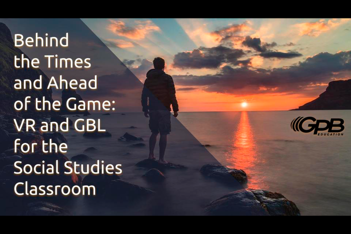 Behind the Times and Ahead of the Game: VR and GBL for the Social Studies Classroom