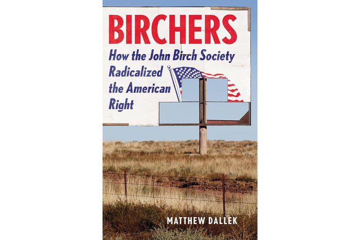 Birchers: How the John Birch Society Radicalized the American Right By Matthew Dallek