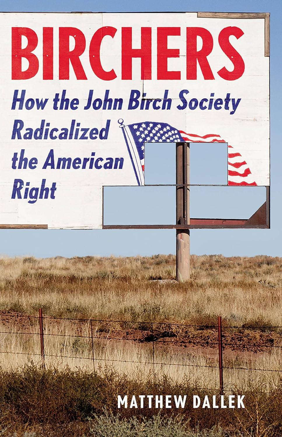 Birchers: How the John Birch Society Radicalized the American Right By Matthew Dallek