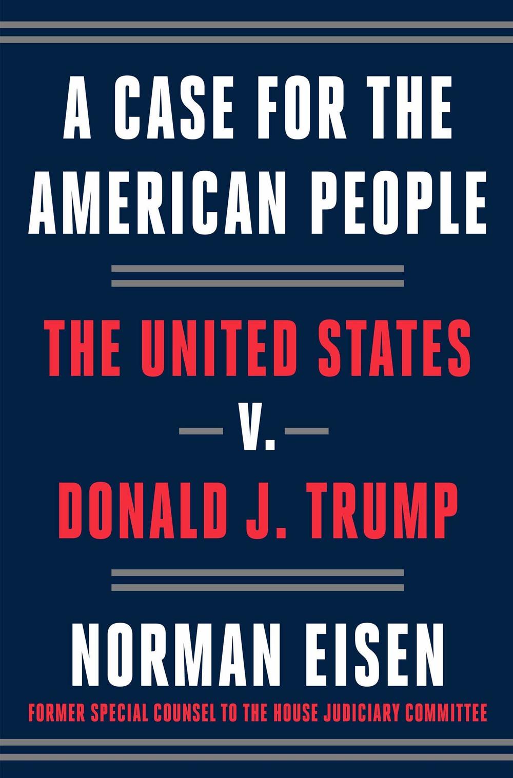 <em>A Case for the American People: The United States v. Donald J. Trump</em> by Norman Eisen