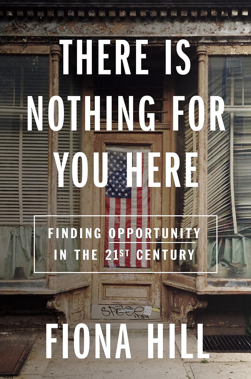 <em>There Is Nothing For You Here: Finding Opportunity In The 21st Century,</em> by Fiona Hill