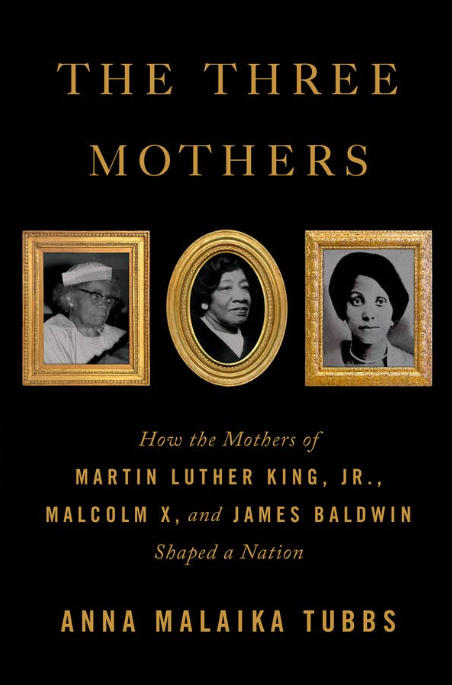 <em>The Three Mothers: How the Mothers of Martin Luther King, Jr., Malcolm X, and James Baldwin Shaped a Nation</em> by Anna Malaika Tubbs