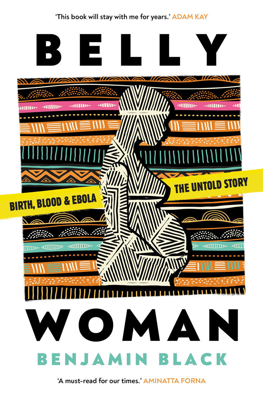 The cover of Benjamin Black's book Belly Woman Birth, Blood & Ebola: The Untold Story.