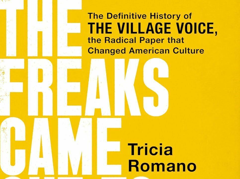 <em>The Freaks Came Out To Write: The Definitive History of the Village Voice, the Radical Paper That Changed American Culture,</em> by Tricia Romano