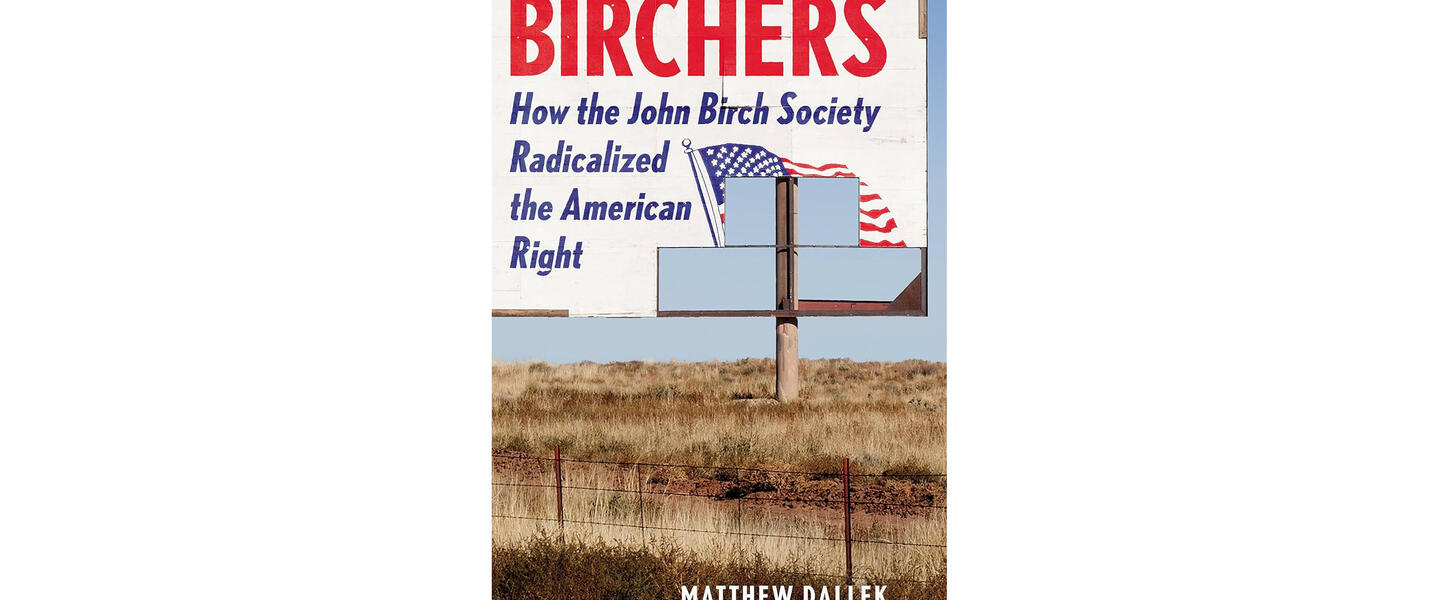 Birchers: How the John Birch Society Radicalized the American Right By Matthew Dallek