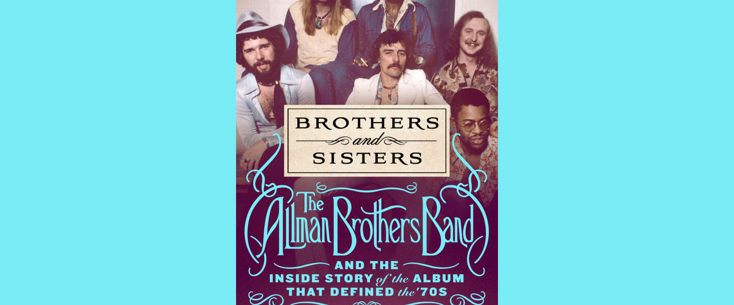 BROTHERS AND SISTERS: THE ALLMAN BROTHERS BAND AND THE INSIDE STORY OF THE ALBUM THAT DEFINED THE ’70S