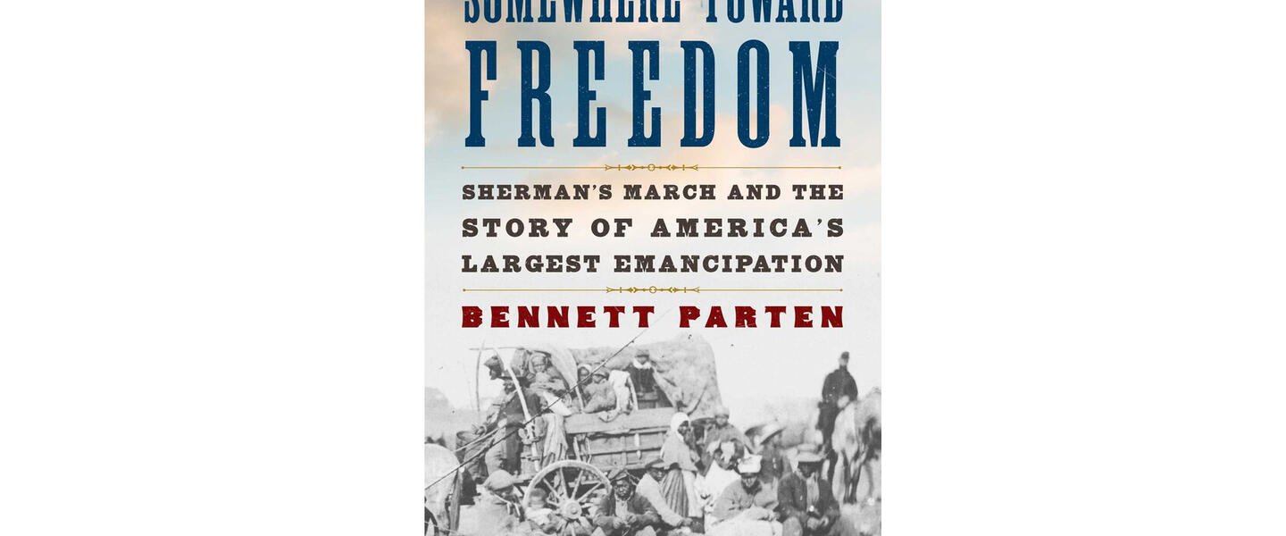 Somewhere Toward Freedom Sherman's March and the Story of America's Largest Emancipation By Bennett Parten