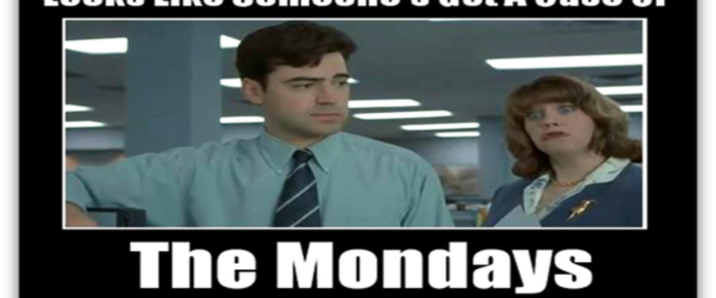 Get rid of your case of the Mondays! Get rid of your case of the Mondays!
