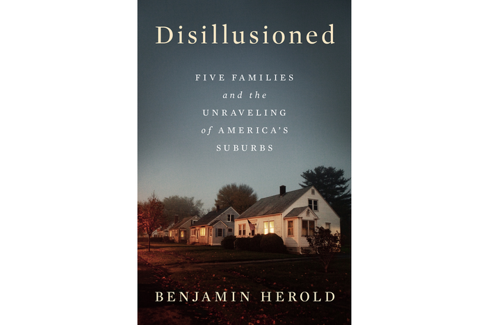 Disillusioned: FIVE FAMILIES AND THE UNRAVELING OF AMERICA'S SUBURBS  By Benjamin Herold