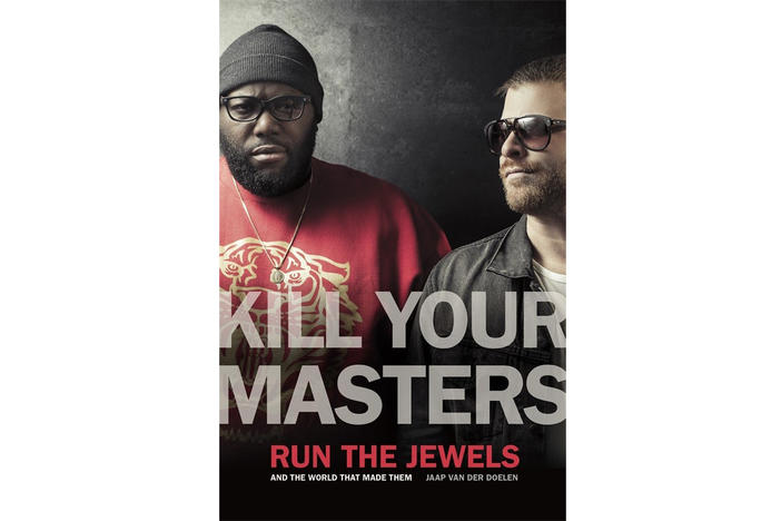 Kill Your Masters: Run The Jewels and the World That Made Them by Jaap van der Doelen