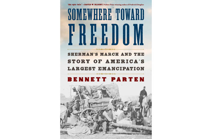 Somewhere Toward Freedom Sherman's March and the Story of America's Largest Emancipation By Bennett Parten