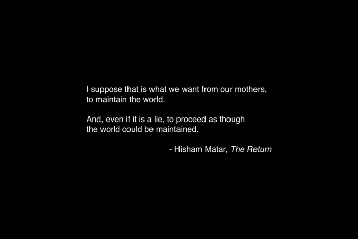 “I suppose that is what we want from our mothers, to maintain the world”.